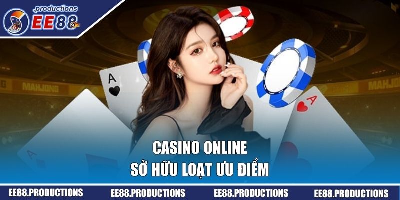 Casino online sở hữu loạt ưu điểm